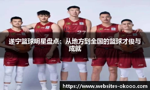 遂宁篮球明星盘点：从地方到全国的篮球才俊与成就