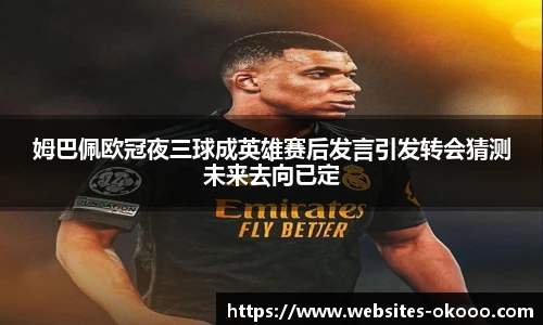 姆巴佩欧冠夜三球成英雄赛后发言引发转会猜测未来去向已定