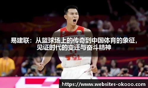 易建联：从篮球场上的传奇到中国体育的象征，见证时代的变迁与奋斗精神