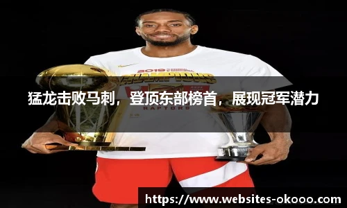猛龙击败马刺，登顶东部榜首，展现冠军潜力