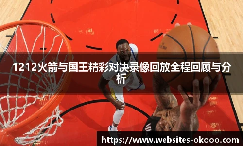 1212火箭与国王精彩对决录像回放全程回顾与分析
