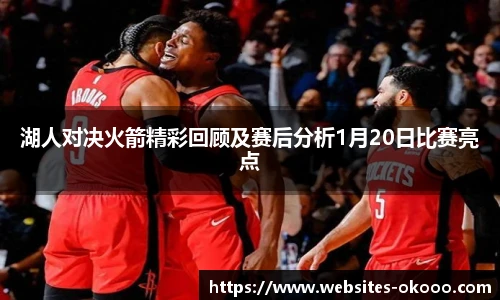 湖人对决火箭精彩回顾及赛后分析1月20日比赛亮点