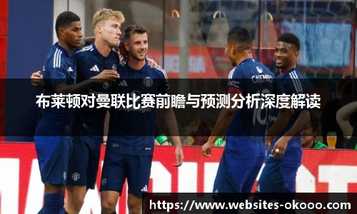 布莱顿对曼联比赛前瞻与预测分析深度解读