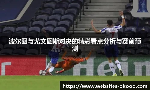 波尔图与尤文图斯对决的精彩看点分析与赛前预测