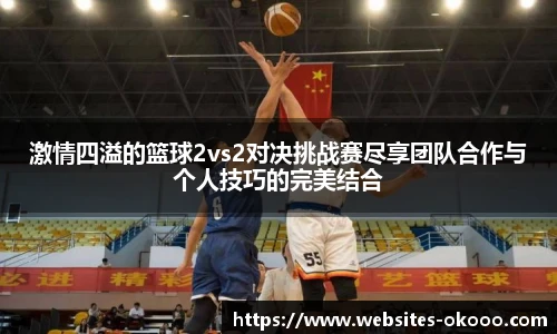 激情四溢的篮球2vs2对决挑战赛尽享团队合作与个人技巧的完美结合