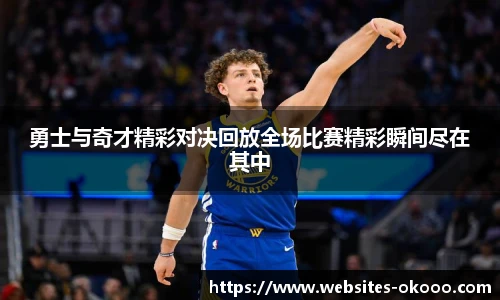 勇士与奇才精彩对决回放全场比赛精彩瞬间尽在其中
