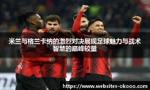 米兰与格兰卡纳的激烈对决展现足球魅力与战术智慧的巅峰较量