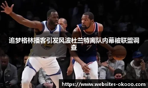 追梦格林播客引发风波杜兰特离队内幕被联盟调查