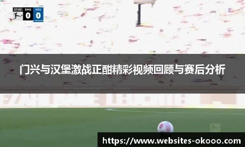 门兴与汉堡激战正酣精彩视频回顾与赛后分析