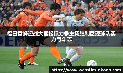 福田黄蜂迎战大宫松鼠力争主场胜利展现球队实力与斗志