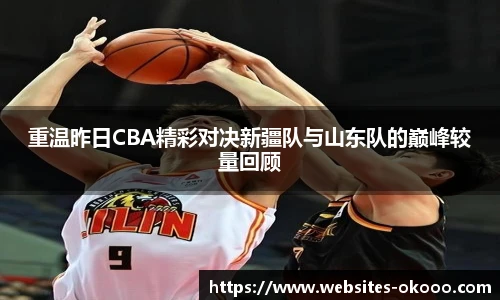 重温昨日CBA精彩对决新疆队与山东队的巅峰较量回顾