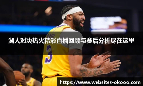 湖人对决热火精彩直播回顾与赛后分析尽在这里