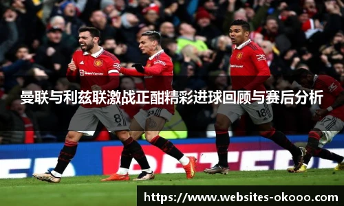 曼联与利兹联激战正酣精彩进球回顾与赛后分析