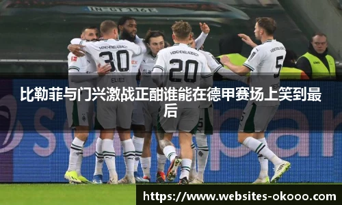 比勒菲与门兴激战正酣谁能在德甲赛场上笑到最后