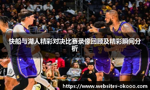 快船与湖人精彩对决比赛录像回顾及精彩瞬间分析