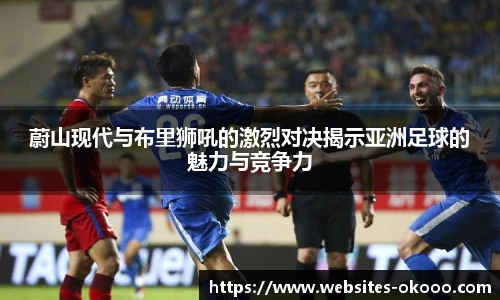 蔚山现代与布里狮吼的激烈对决揭示亚洲足球的魅力与竞争力