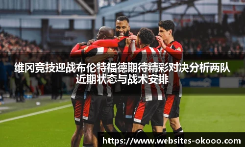 维冈竞技迎战布伦特福德期待精彩对决分析两队近期状态与战术安排