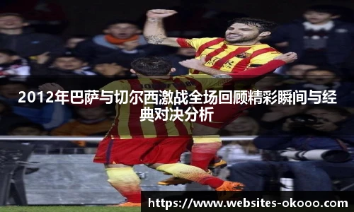 2012年巴萨与切尔西激战全场回顾精彩瞬间与经典对决分析