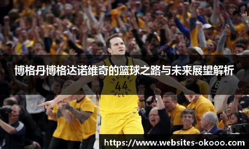 博格丹博格达诺维奇的篮球之路与未来展望解析
