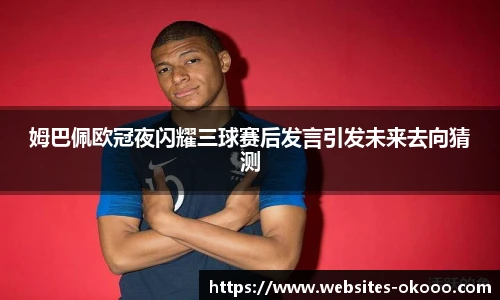 姆巴佩欧冠夜闪耀三球赛后发言引发未来去向猜测