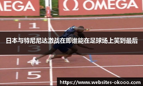 日本与特尼尼达激战在即谁能在足球场上笑到最后