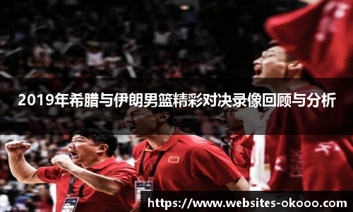 2019年希腊与伊朗男篮精彩对决录像回顾与分析