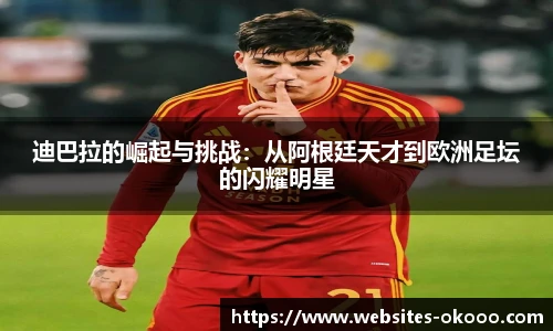 迪巴拉的崛起与挑战：从阿根廷天才到欧洲足坛的闪耀明星
