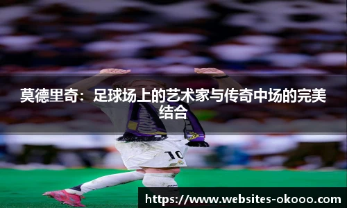 莫德里奇：足球场上的艺术家与传奇中场的完美结合