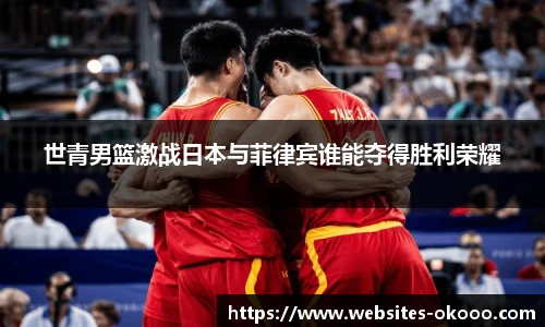 世青男篮激战日本与菲律宾谁能夺得胜利荣耀