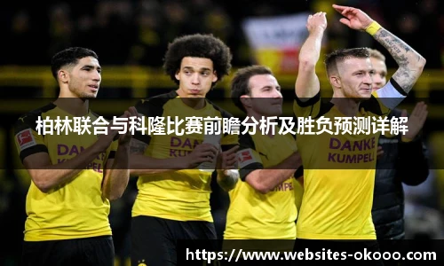 柏林联合与科隆比赛前瞻分析及胜负预测详解