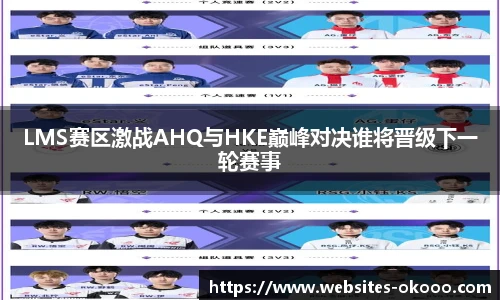 LMS赛区激战AHQ与HKE巅峰对决谁将晋级下一轮赛事