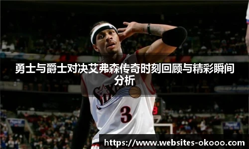 勇士与爵士对决艾弗森传奇时刻回顾与精彩瞬间分析