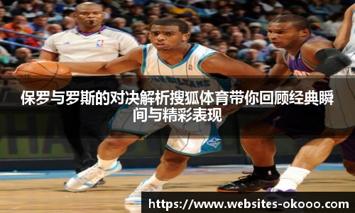 保罗与罗斯的对决解析搜狐体育带你回顾经典瞬间与精彩表现