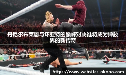 丹尼尔布莱恩与坏亚特的巅峰对决谁将成为摔跤界的新传奇