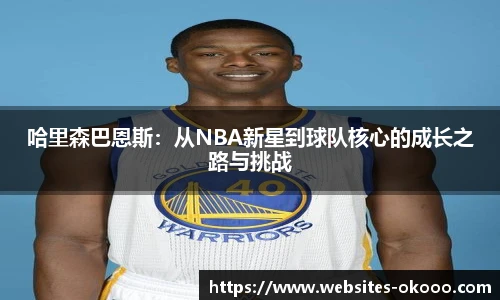 哈里森巴恩斯：从NBA新星到球队核心的成长之路与挑战